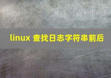 linux 查找日志字符串前后